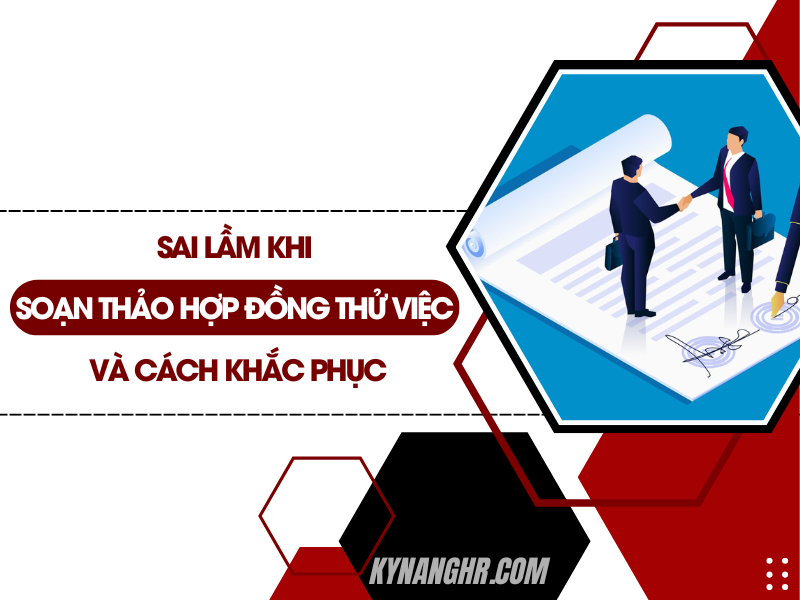 Sai Lầm Khi Soạn Thảo Hợp Đồng Thử Việc Và Cách Khắc Phục