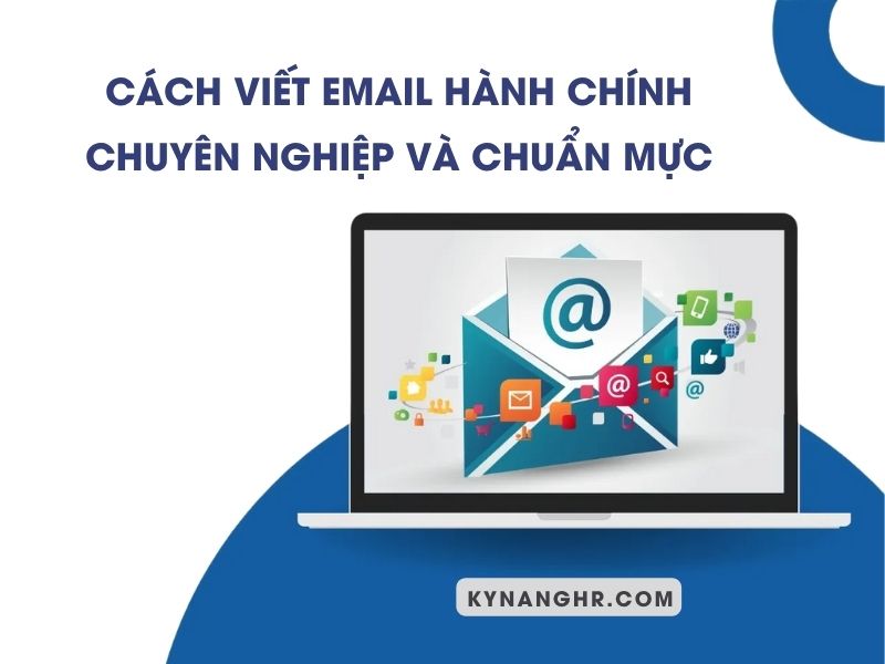 Cách Viết Email Hành Chính Chuyên Nghiệp Và Chuẩn Mực
