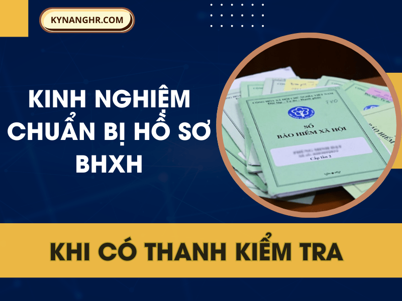 Kinh Nghiệm Chuẩn Bị Hồ Sơ BHXH Khi Có Thanh Kiểm Tra