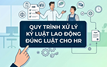 chủ đề Quy trình xử lý kỷ luật lao động đúng luật cho HR