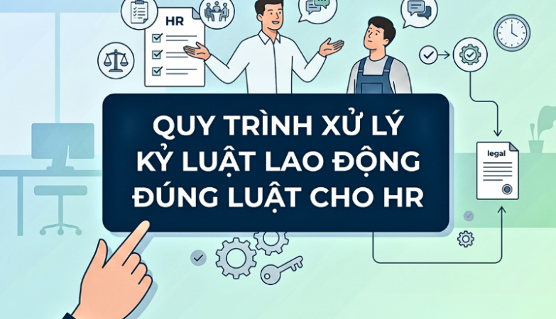 chủ đề Quy trình xử lý kỷ luật lao động đúng luật cho HR
