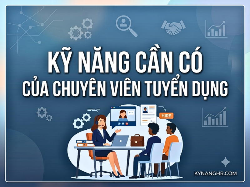 Kỹ Năng Cần Có Của Chuyên Viên Tuyển Dụng